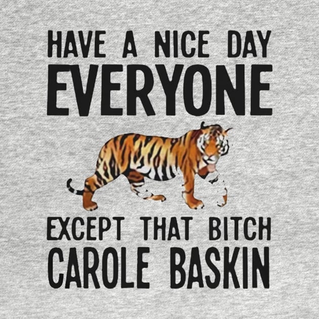 Have a Nice Day Everyone Except That Bitch Carole Baskin by stefanfreya7